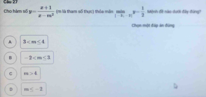 Cho hàm số y= (x+1)/x-m^2  (m là tham số thực) thỏa mãn limlimits _i-3;-2]y= 1/2  Mệnh đề nào dưới đây đứng?
Chọn một đáp án đứng
A 3 .
B -2 .
C m>4.
D m≤ -2