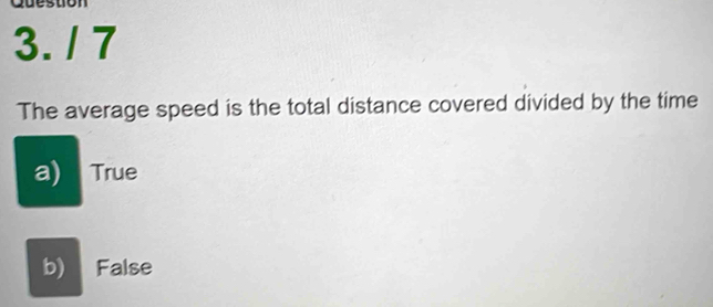 The average speed is the total distance covered divided by the time
a) True
b) False