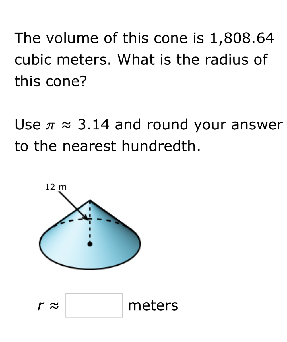 The volume of this cone is 1,808.64
cubic meters. What is the radius of 
this cone? 
Use π approx 3.14 and round your answer 
to the nearest hundredth.
rapprox □ m eters