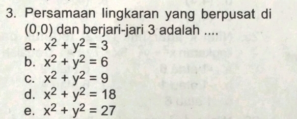 Persamaan lingkaran yang berpusat di
(0,0) dan berjari-jari 3 adalah ....
a. x^2+y^2=3
b. x^2+y^2=6
C. x^2+y^2=9
d. x^2+y^2=18
e. x^2+y^2=27