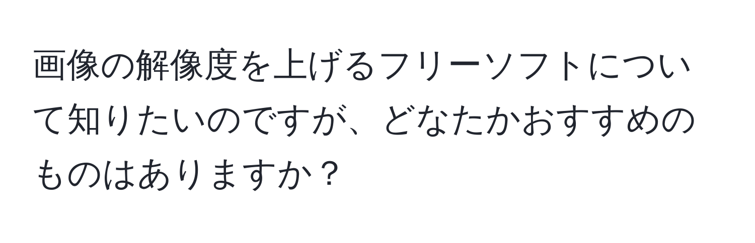 画像の解像度を上げるフリーソフトについて知りたいのですが、どなたかおすすめのものはありますか？