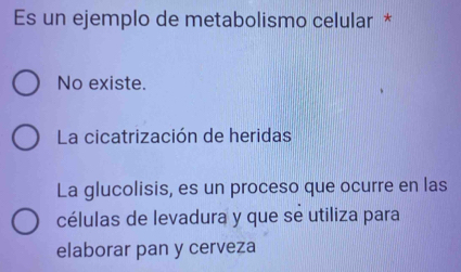 Es un ejemplo de metabolismo celular *
No existe.
La cicatrización de heridas
La glucolisis, es un proceso que ocurre en las
células de levadura y que se utiliza para
elaborar pan y cerveza