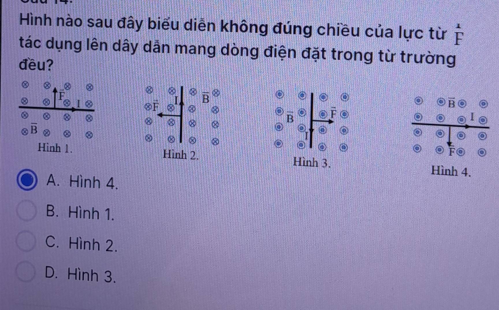 Hình nào sau đây biểu diễn không đúng chiều của lực từ beginarrayr 1 Fendarray
tác dụng lên dây dẫn mang dòng điện đặt trong từ trường
đều?
⑳ ③
) otimes 
overset -4F
vector B
Q 
8
a overline B
overline F
I
a overline B
8
8
Hình 1.
Hình 2.
F
Hình 3.
Hình 4.
A. Hình 4.
B. Hình 1.
C. Hình 2.
D. Hình 3.