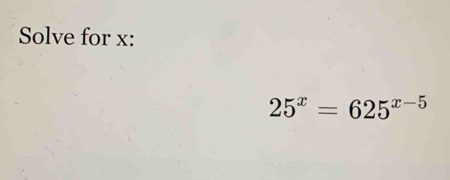 Solve for x :
25^x=625^(x-5)