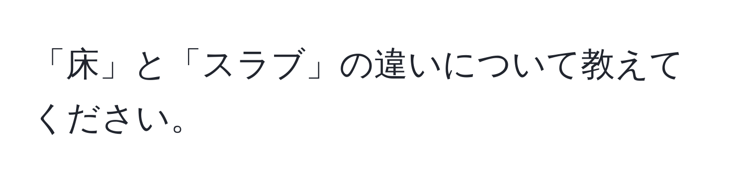 「床」と「スラブ」の違いについて教えてください。