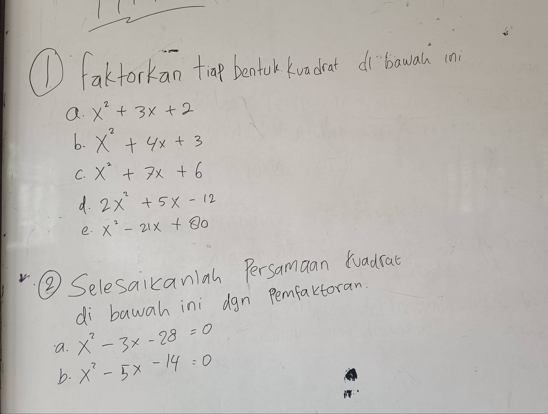 ( fakforkan at jontok oodoo do boma 
a. x^2+3x+2
b. x^2+4x+3
C. x^2+7x+6
d. 2x^2+5x-12
e. x^2-21x+80
② Selesaikaniah Persamaan tuadsal 
di bawah ini dgn pemfaktoran. 
a. x^2-3x-28=0
b. x^2-5x-14=0