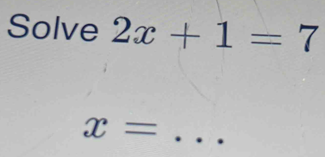 Solve 2x+1=7
_ x=