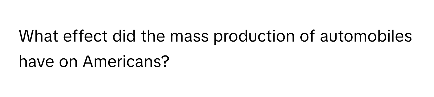 What effect did the mass production of automobiles have on Americans?