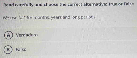 Read carefully and choose the correct alternative: True or False
We use 'at" for months, years and long periods.
AVerdadero
B Falso