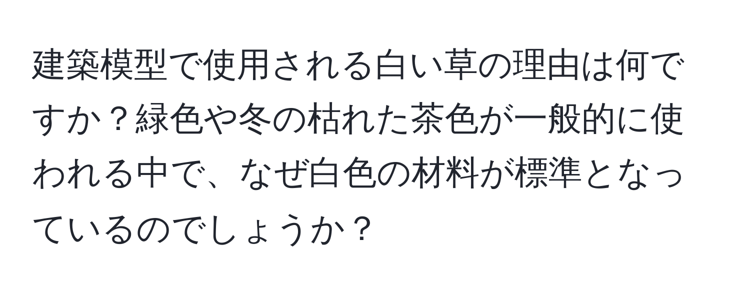 建築模型で使用される白い草の理由は何ですか？緑色や冬の枯れた茶色が一般的に使われる中で、なぜ白色の材料が標準となっているのでしょうか？