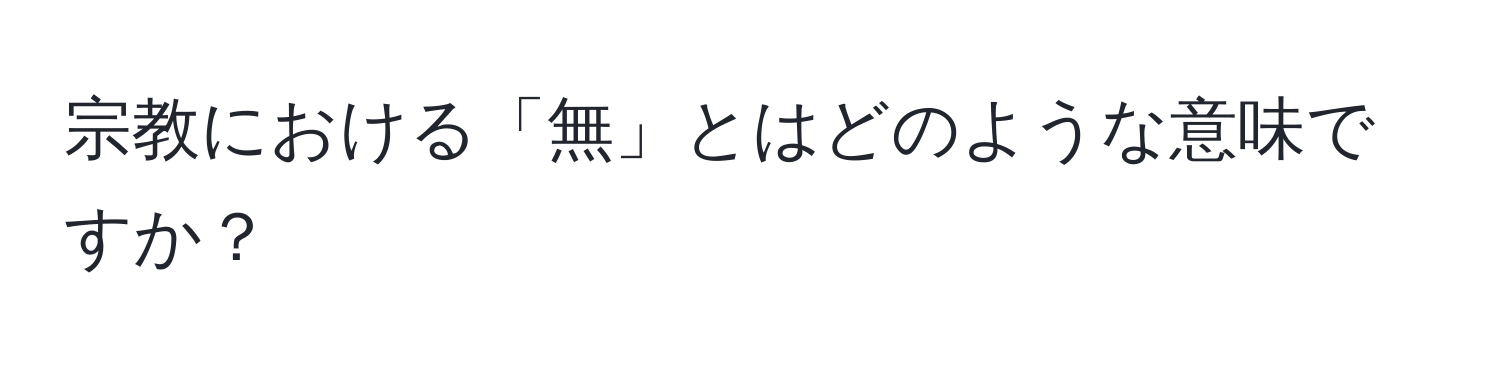 宗教における「無」とはどのような意味ですか？