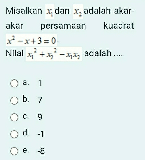 Misalkan x_1 dan x_2 adalah akar-
akar persamaan kuadrat
x^2-x+3=0. 
Nilai x_1^(2+x_2^2-x_1)x_2 adalah ....
a. 1
b. 7
c. 9
d. -1
e. -8