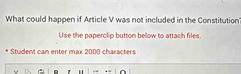 What could happen if Article V was not included in the Constitution? 
Use the paperclip button below to attach files. 
Student can enter max 2000 characters 
R