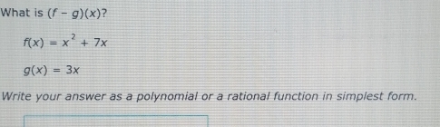 What is (f-g)(x) ?
f(x)=x^2+7x
g(x)=3x
Write your answer as a polynomial or a rational function in simplest form.