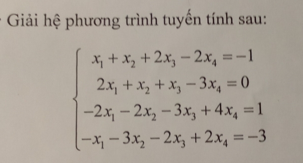 Giải hệ phương trình tuyến tính sau:
beginarrayl x_1+x_2+2x_3-2x_4=-1 2x_1+x_2+x_3-3x_4=0 -2x_1-2x_2-3x_3+4x_4=1 -x_1-3x_2-2x_3+2x_4=-3endarray.