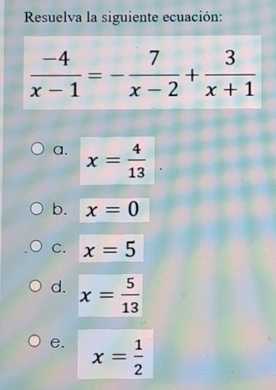 Resuelva la siguiente ecuación:
a. x= 4/13 
b. x=0
C. x=5
d. x= 5/13 
e. x= 1/2 