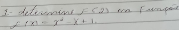 I- deterine Fc 2) wo Fntone
f(x)=x^2-x+1.