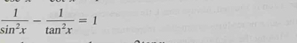  1/sin^2x - 1/tan^2x =1