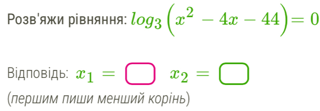 Ρозв│яжи рівняння: log _3(x^2-4x-44)=0
Biдповідь: x_1=□ x_2=□
(лершим пиши менший корίнь)