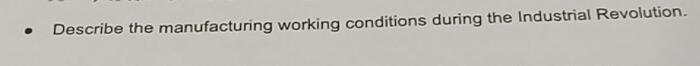 Describe the manufacturing working conditions during the Industrial Revolution.