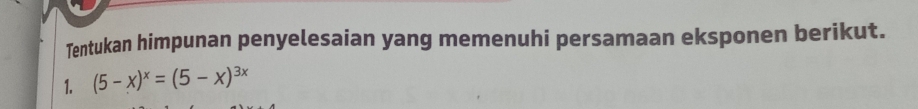 Tentukan himpunan penyelesaian yang memenuhi persamaan eksponen berikut. 
1. (5-x)^x=(5-x)^3x