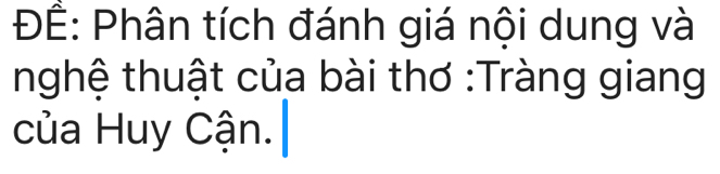 Đề: Phân tích đánh giá nội dung và 
nghệ thuật của bài thơ :Tràng giang 
của Huy Cận.