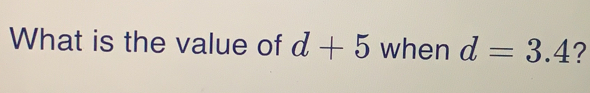 What is the value of d+5 when d=3.4 ?