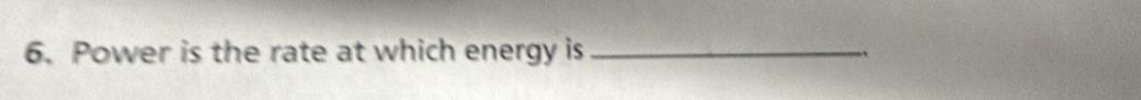 Power is the rate at which energy is _`