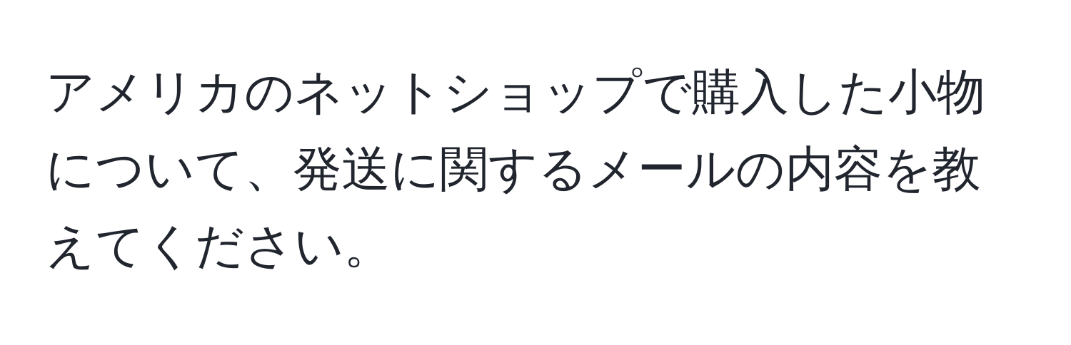 アメリカのネットショップで購入した小物について、発送に関するメールの内容を教えてください。