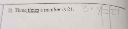 Three times a number is 21.