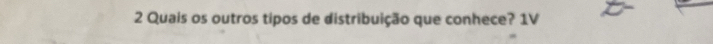 Quais os outros tipos de distribuição que conhece? 1V