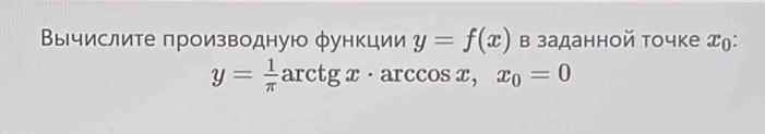 Βы числите πроизводную φункции y=f(x) в заданной точке エ(:
y= 1/π  arctgx· arccos x, x_0=0