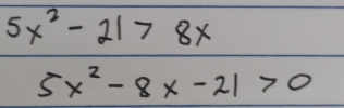 5x^2-21>8x
5x^2-8x-21>0