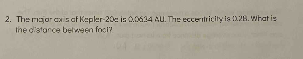 The major axis of Kepler-20e is 0.0634 AU. The eccentricity is 0.28. What is 
the distance between foci?