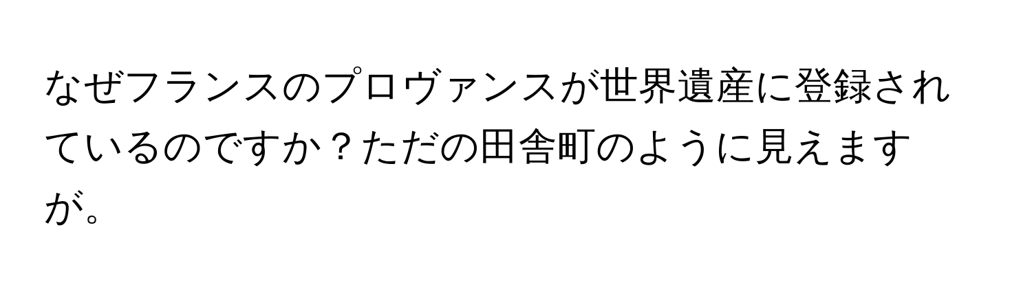 なぜフランスのプロヴァンスが世界遺産に登録されているのですか？ただの田舎町のように見えますが。
