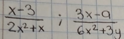  (x-3)/2x^2+x ;  (3x-9)/6x^2+3y 