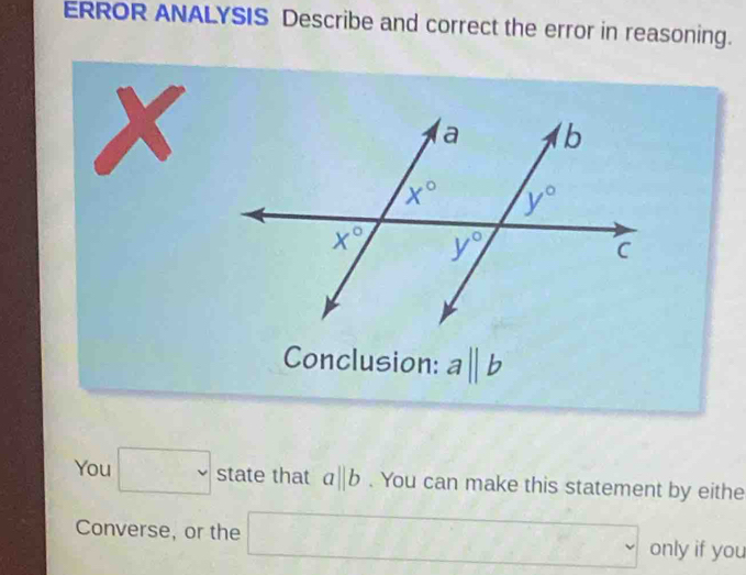 ERROR ANALYSIS Describe and correct the error in reasoning.
x
Conclusion: aparallel b
You □ state that a|b. You can make this statement by eithe
Converse, or the □ only if you