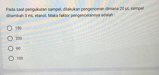 Pada saat pengukuran sampel, dilakukan pengenceran dimana 20 μL sampel
ditambah 3 mL etanol. Maka faktor pengencerannya adalah :
150
200
60
100