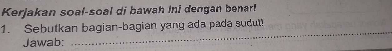 Kerjakan soal-soal di bawah ini dengan benar! 
_ 
1. Sebutkan bagian-bagian yang ada pada sudut! 
Jawab: