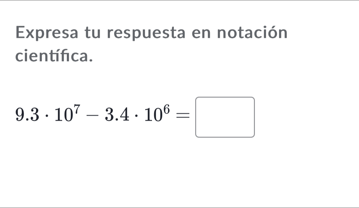 Expresa tu respuesta en notación 
científica.
9.3· 10^7-3.4· 10^6=□