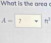 What is the area c
A= ? ft^2