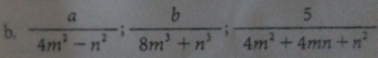  a/4m^2-n^2 ;  b/8m^3+n^3 ;  5/4m^2+4mn+n^2 