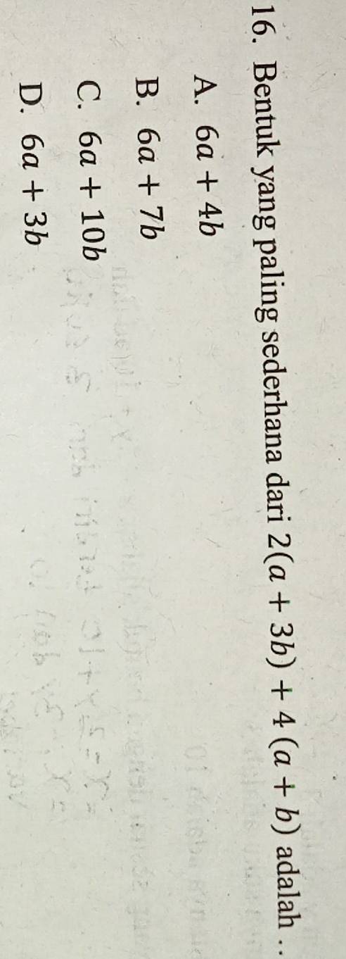 Bentuk yang paling sederhana dari 2(a+3b)+4(a+b) adalah ..
A. 6a+4b
B. 6a+7b
C. 6a+10b
D. 6a+3b