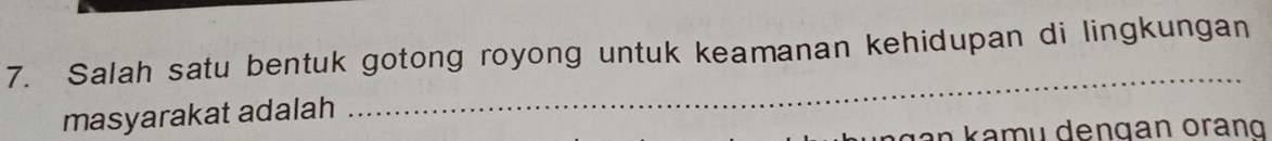 Salah satu bentuk gotong royong untuk keamanan kehidupan di lingkungan 
masyarakat adalah 
_
v n k am u dengan oran g