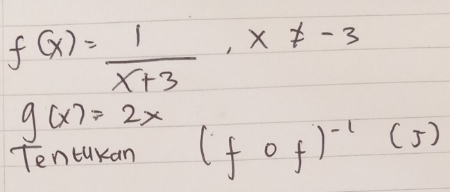 f(x)= 1/x+3 , x!= -3
g(x)=2x
Tentukan (fof)^-1(J)