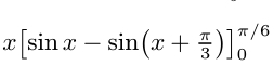 x[sin x-sin (x+ π /3 )]_0^(π /6)