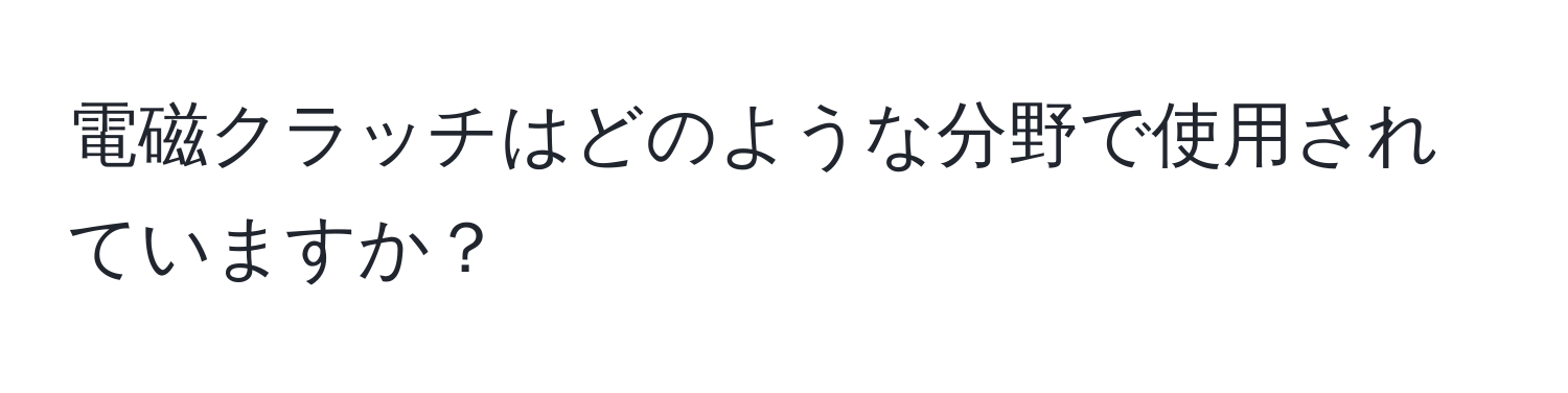 電磁クラッチはどのような分野で使用されていますか？