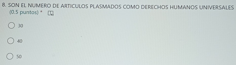 SON EL NUMERO DE ARTICULOS PLASMADOS COMO DERECHOS HUMANOS UNIVERSALES
(0.5 puntos) *
30
40
50