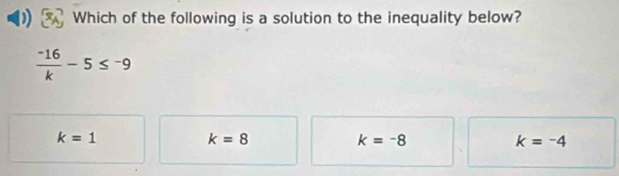 Which of the following is a solution to the inequality below?
 (-16)/k -5≤ -9
k=1
k=8
k=-8
k=-4