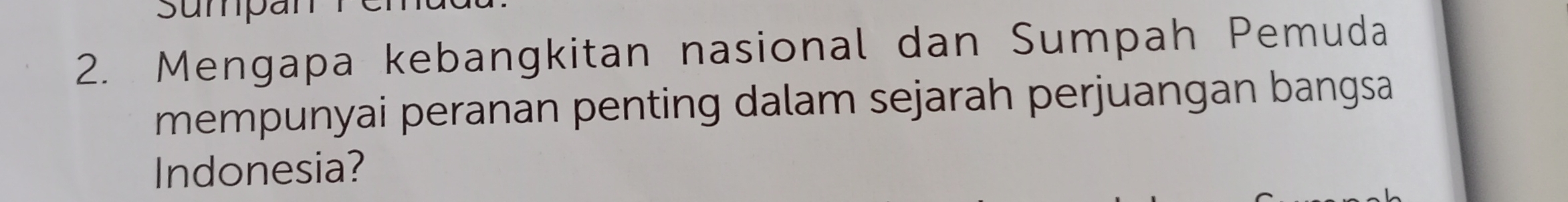 sumpan 
2. Mengapa kebangkitan nasional dan Sumpah Pemuda 
mempunyai peranan penting dalam sejarah perjuangan bangsa 
Indonesia?